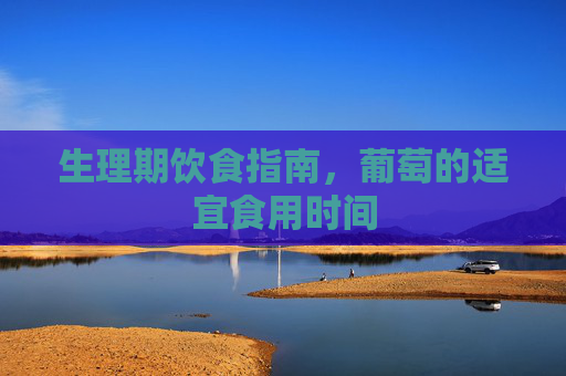 生理期饮食指南，葡萄的适宜食用时间