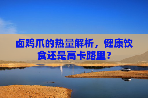 卤鸡爪的热量解析，健康饮食还是高卡路里？