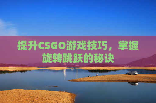 提升CSGO游戏技巧，掌握旋转跳跃的秘诀