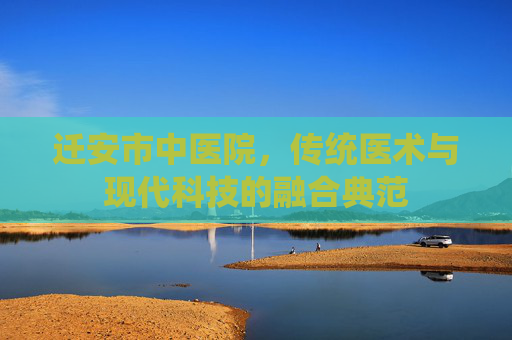 迁安市中医院，传统医术与现代科技的融合典范