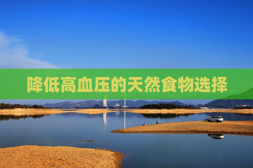 降低高血压的天然食物选择