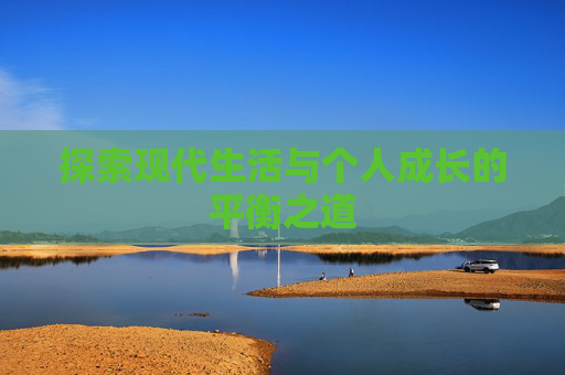 探索现代生活与个人成长的平衡之道