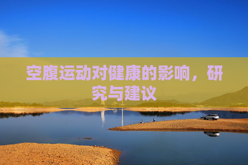 空腹运动对健康的影响，研究与建议