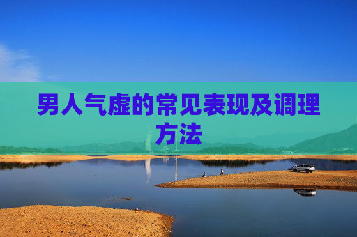 男人气虚的常见表现及调理方法