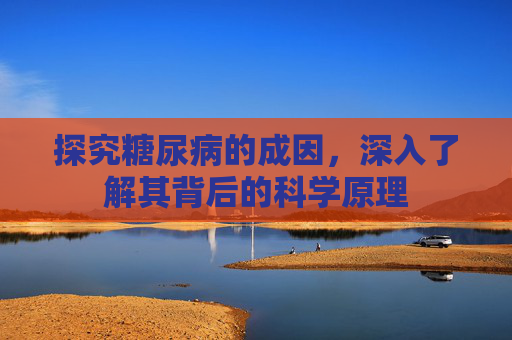 探究糖尿病的成因，深入了解其背后的科学原理