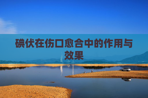 碘伏在伤口愈合中的作用与效果