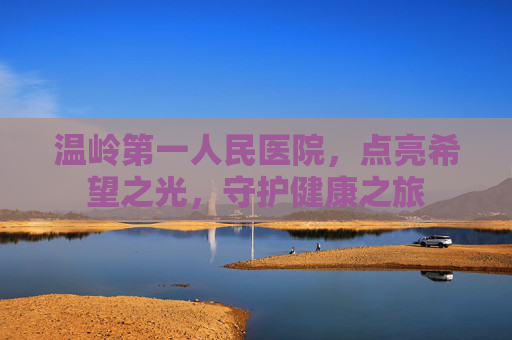 温岭第一人民医院，点亮希望之光，守护健康之旅