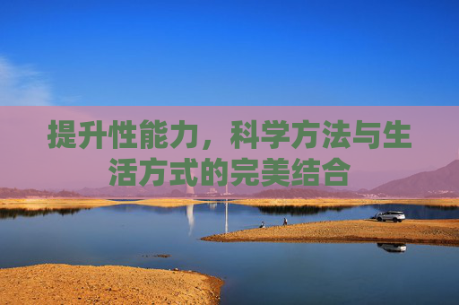 提升性能力,科学方法与生活方式的完美结合 提升性能力,科学方法与生活方式的完美结合