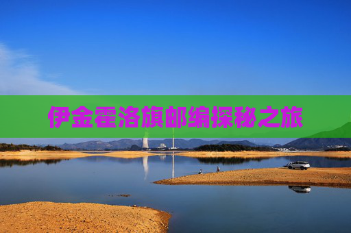 伊金霍洛旗邮编探秘之旅