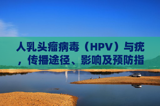 人乳头瘤病毒（HPV）与疣，传播途径、影响及预防指南