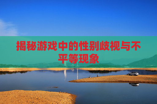 揭秘游戏中的性别歧视与不平等现象
