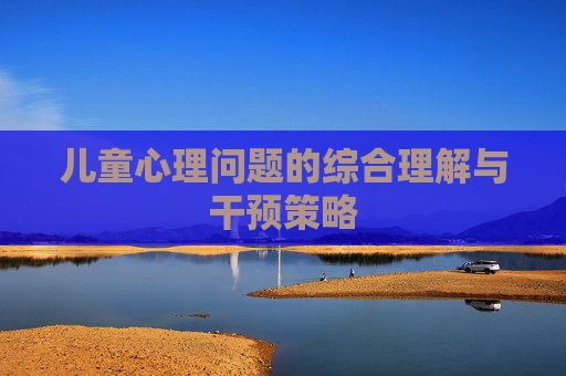 儿童心理问题的综合理解与干预策略