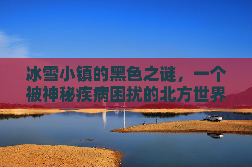 冰雪小镇的黑色之谜，一个被神秘疾病困扰的北方世界