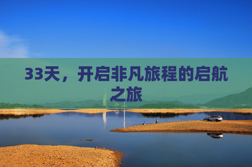 33天，开启非凡旅程的启航之旅