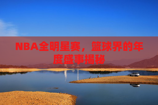 NBA全明星赛，篮球界的年度盛事揭秘