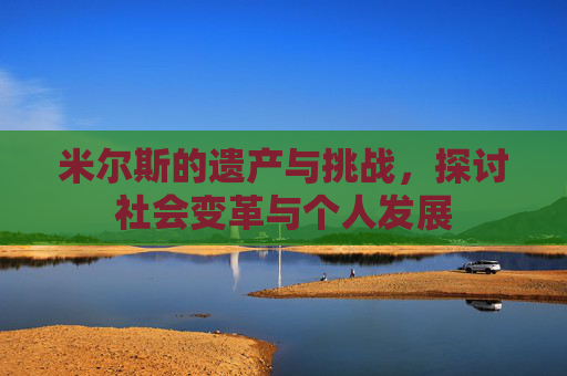 米尔斯的遗产与挑战，探讨社会变革与个人发展