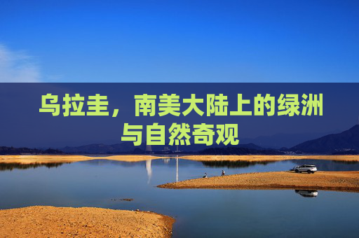 乌拉圭，南美大陆上的绿洲与自然奇观