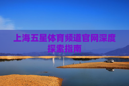 上海五星体育频道官网深度探索指南