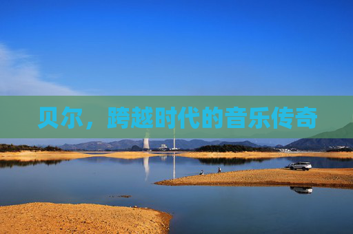 贝尔，跨越时代的音乐传奇