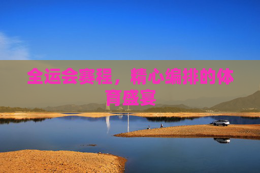 全运会赛程，精心编排的体育盛宴