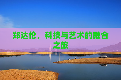 郑达伦，科技与艺术的融合之旅