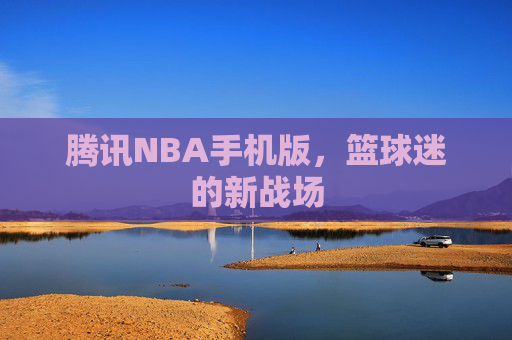 腾讯NBA手机版，篮球迷的新战场