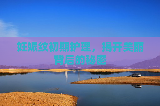 妊娠纹初期护理，揭开美丽背后的秘密