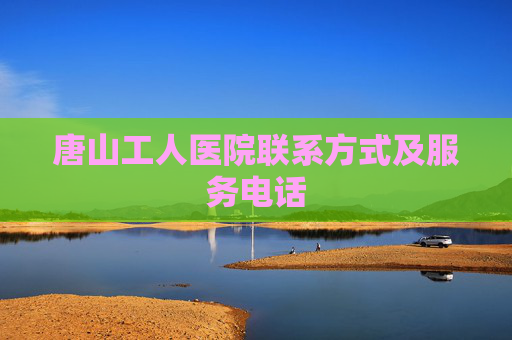 唐山工人医院联系方式及服务电话