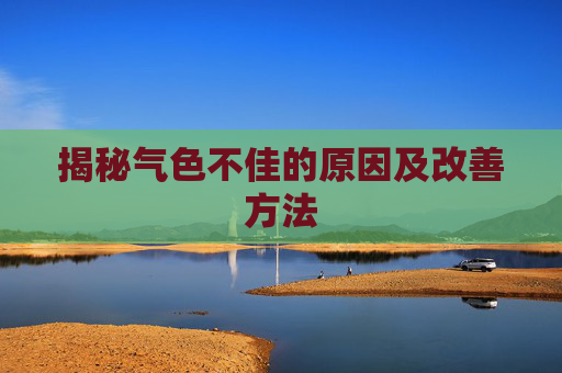 揭秘气色不佳的原因及改善方法