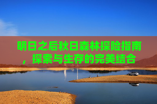 明日之后秋日森林探险指南，探索与生存的完美结合