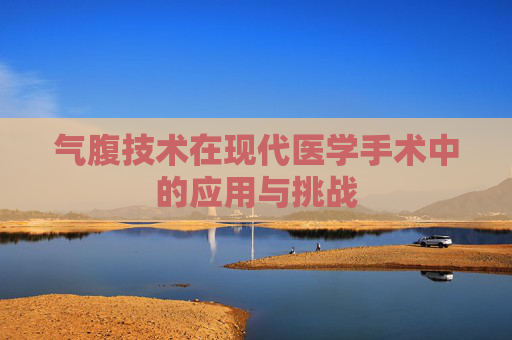 气腹技术在现代医学手术中的应用与挑战