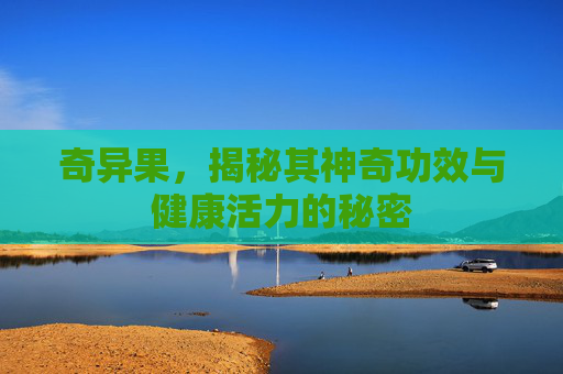 奇异果，揭秘其神奇功效与健康活力的秘密