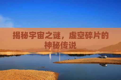 揭秘宇宙之谜，虚空碎片的神秘传说