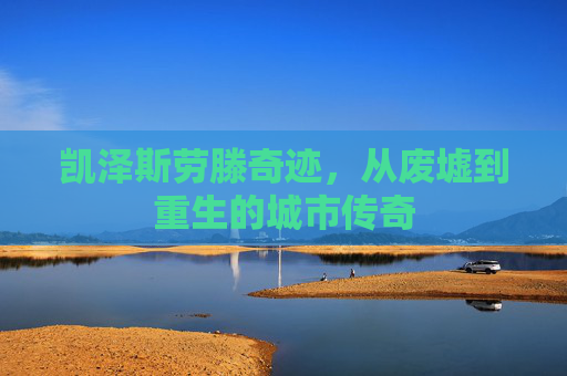 凯泽斯劳滕奇迹，从废墟到重生的城市传奇