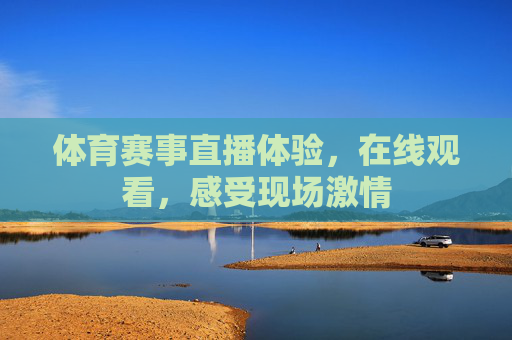 体育赛事直播体验，在线观看，感受现场激情