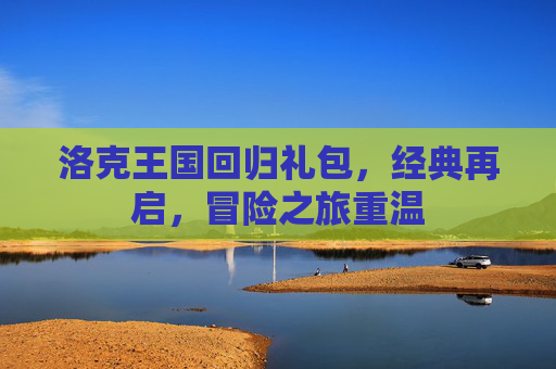 洛克王国回归礼包，经典再启，冒险之旅重温