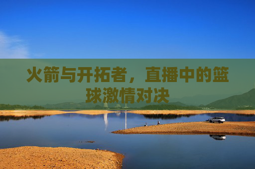 火箭与开拓者，直播中的篮球激情对决