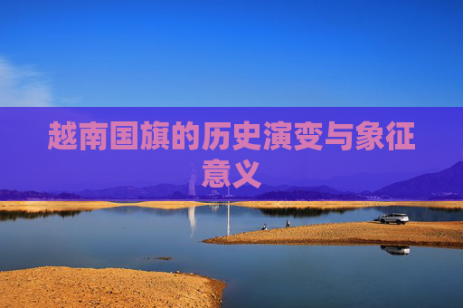越南国旗的历史演变与象征意义