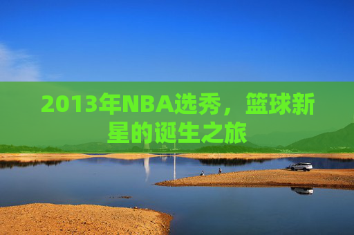 2013年NBA选秀，篮球新星的诞生之旅