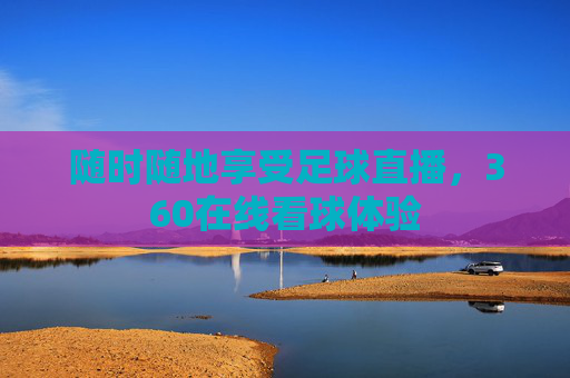 随时随地享受足球直播，360在线看球体验