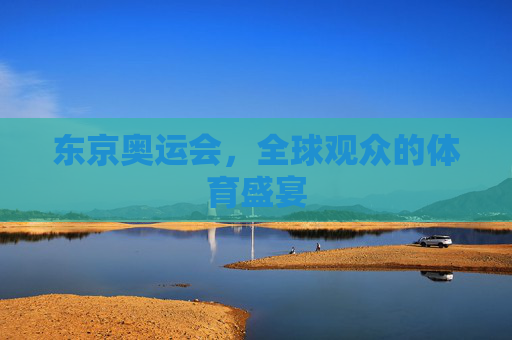 东京奥运会，全球观众的体育盛宴