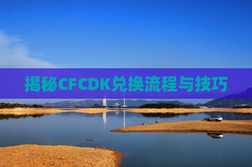 揭秘CFCDK兑换流程与技巧 揭秘CFCDK兑换流程与技巧