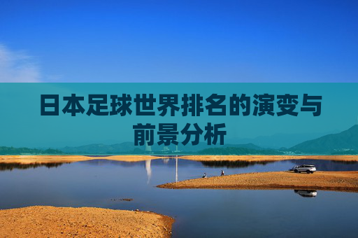 日本足球世界排名的演变与前景分析