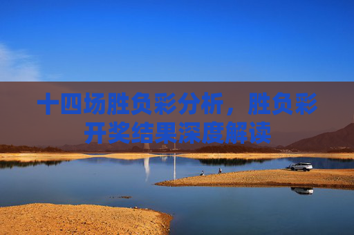 十四场胜负彩分析,胜负彩开奖结果深度解读 十四场胜负彩分析,胜负彩开奖结果深度解读