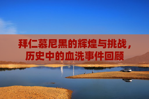 拜仁慕尼黑的辉煌与挑战，历史中的血洗事件回顾