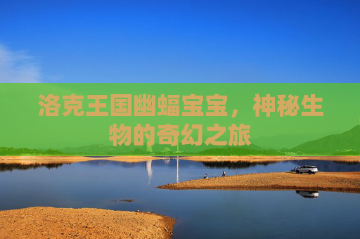 洛克王国幽蝠宝宝，神秘生物的奇幻之旅