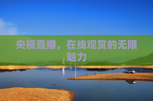 央视直播，在线观赏的无限魅力