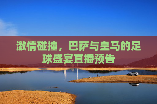 激情碰撞，巴萨与皇马的足球盛宴直播预告