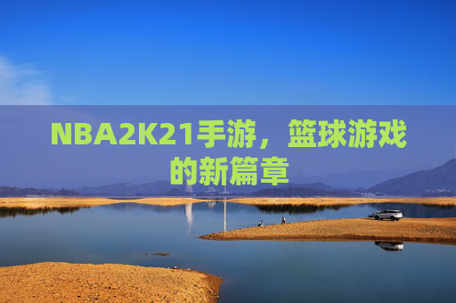 NBA2K21手游，篮球游戏的新篇章