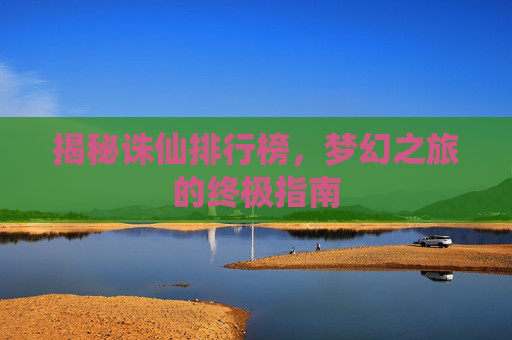 揭秘诛仙排行榜，梦幻之旅的终极指南